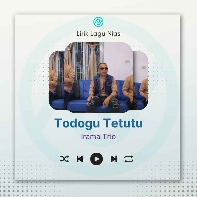 Lirik Lagu Nias Todogu Tetutu – Irama Trio